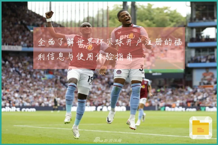 全面了解世界杯买球开户注册的福利信息与使用体验指南
