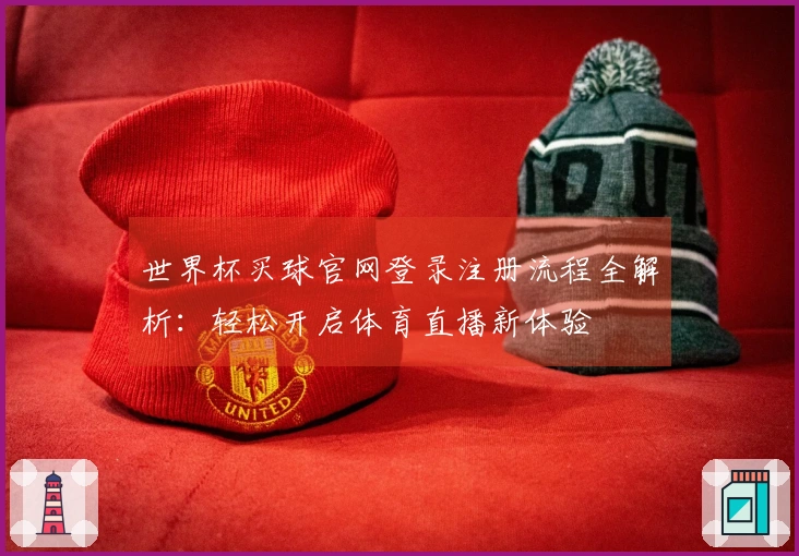 世界杯买球官网登录注册流程全解析：轻松开启体育直播新体验
