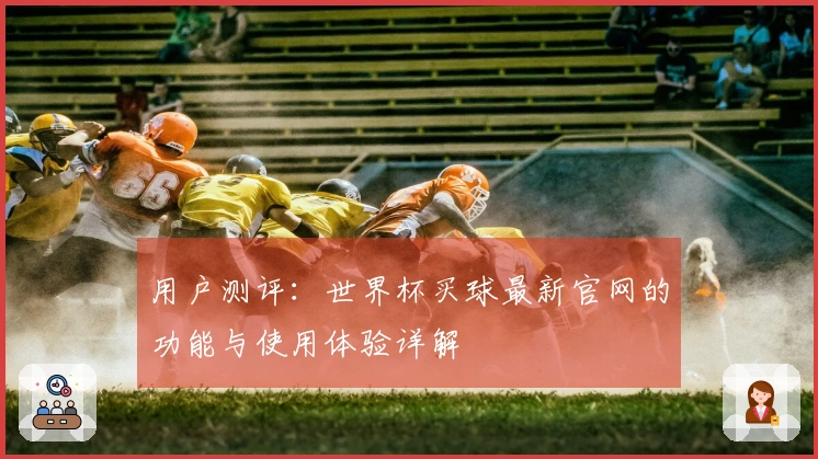 用户测评：世界杯买球最新官网的功能与使用体验详解