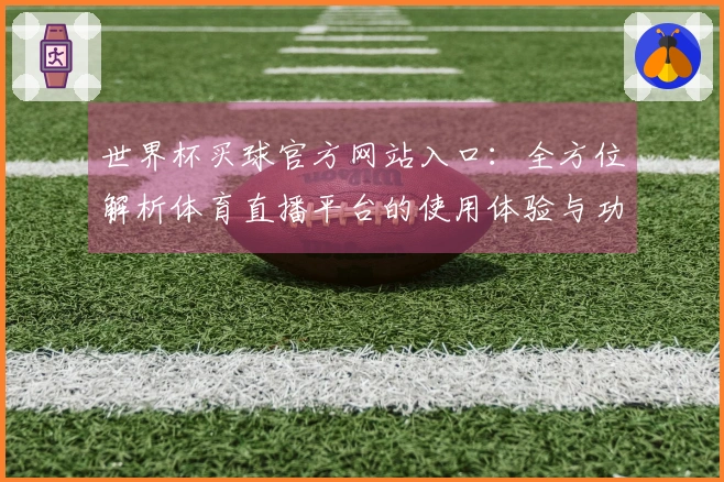 世界杯买球官方网站入口：全方位解析体育直播平台的使用体验与功能优势