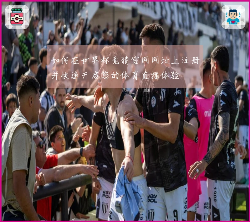 如何在世界杯竞猜官网网址上注册并快速开启您的体育直播体验
