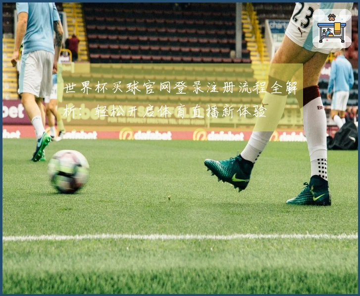 世界杯买球官网登录注册流程全解析：轻松开启体育直播新体验