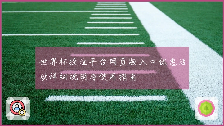 世界杯投注平台网页版入口优惠活动详细说明与使用指南