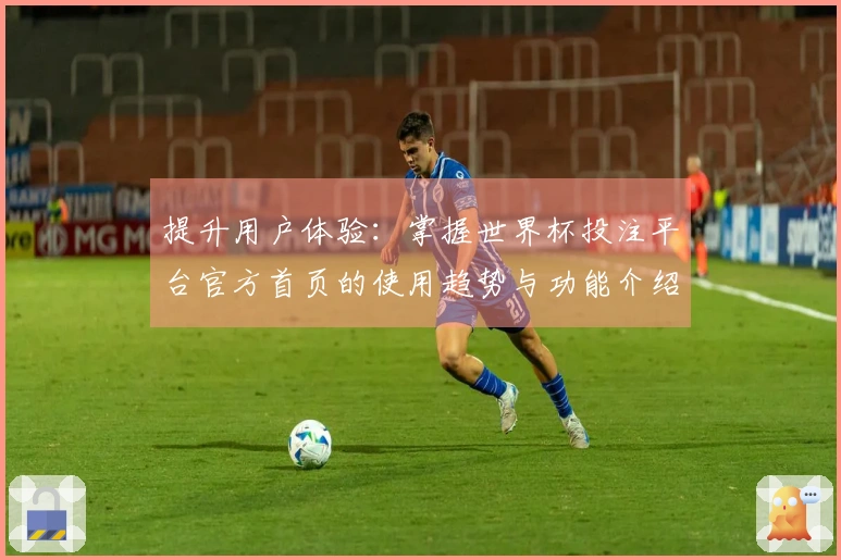 提升用户体验：掌握世界杯投注平台官方首页的使用趋势与功能介绍