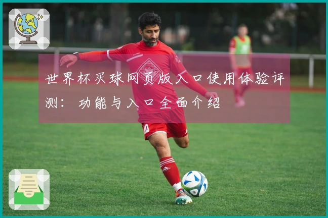 世界杯买球网页版入口使用体验评测：功能与入口全面介绍